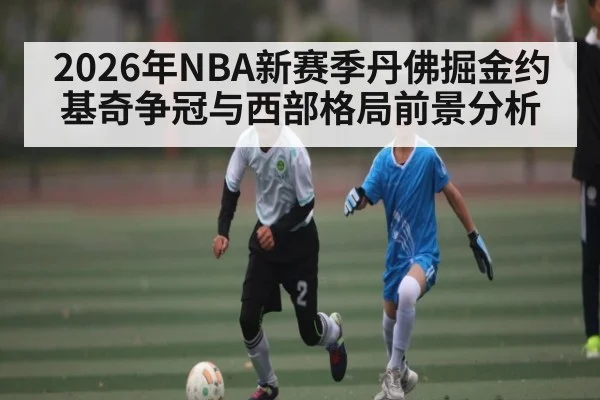 2026年NBA新赛季丹佛掘金约基奇争冠与西部格局前景分析